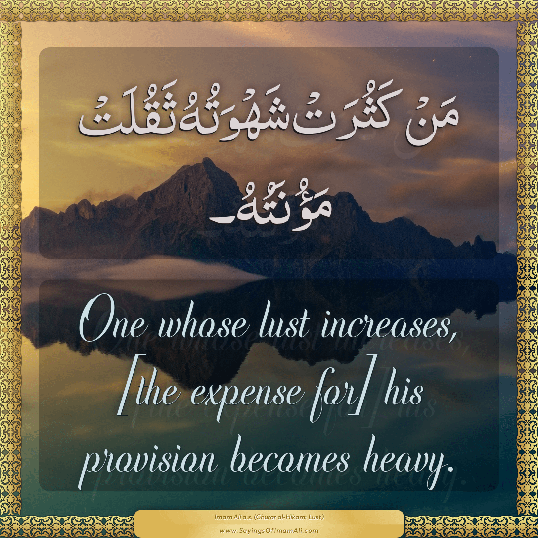 One whose lust increases, [the expense for] his provision becomes heavy.